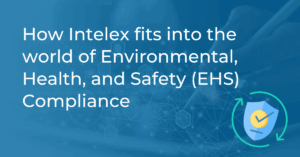 How Intelex fits into the world of Environmental, Health, and Safety (EHS) Compliance