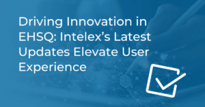 Driving Innovation in EHSQ: Intelex’s Latest Updates Elevate User Experience