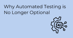 Why Automated Testing is No Longer Optional