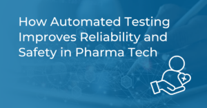 How Automated Testing Improves Reliability and Safety in Pharma Tech