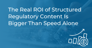 The Real ROI of Structured Regulatory Content Is Bigger Than Speed Alone