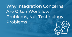 Why Integration Concerns Are Often Workflow Problems, Not Technology Problems